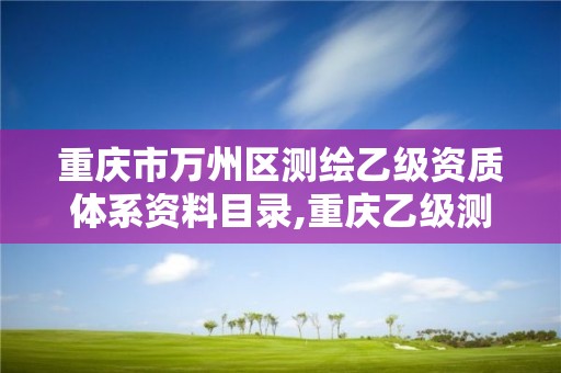 重慶市萬州區測繪乙級資質體系資料目錄,重慶乙級測繪單位。