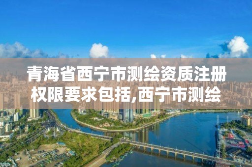 青海省西寧市測繪資質注冊權限要求包括,西寧市測繪局2020招聘。