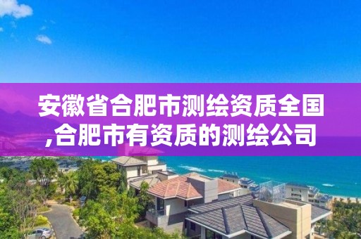 安徽省合肥市測繪資質全國,合肥市有資質的測繪公司