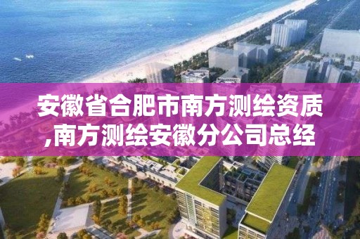 安徽省合肥市南方測繪資質,南方測繪安徽分公司總經理