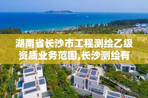 湖南省長(zhǎng)沙市工程測(cè)繪乙級(jí)資質(zhì)業(yè)務(wù)范圍,長(zhǎng)沙測(cè)繪有限公司怎么樣。