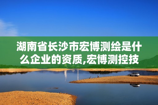 湖南省長沙市宏博測繪是什么企業的資質,宏博測控技術有限公司。