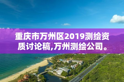 重慶市萬(wàn)州區(qū)2019測(cè)繪資質(zhì)討論稿,萬(wàn)州測(cè)繪公司。