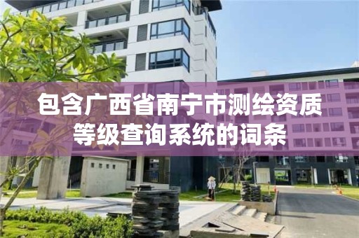 包含廣西省南寧市測繪資質等級查詢系統的詞條