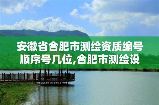 安徽省合肥市測(cè)繪資質(zhì)編號(hào)順序號(hào)幾位,合肥市測(cè)繪設(shè)計(jì)院