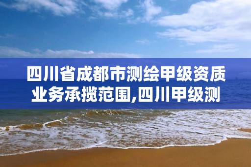 四川省成都市測(cè)繪甲級(jí)資質(zhì)業(yè)務(wù)承攬范圍,四川甲級(jí)測(cè)繪資質(zhì)公司。