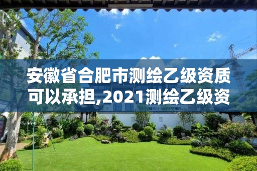 安徽省合肥市測繪乙級資質可以承擔,2021測繪乙級資質要求