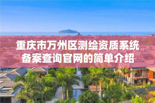 重慶市萬(wàn)州區(qū)測(cè)繪資質(zhì)系統(tǒng)備案查詢官網(wǎng)的簡(jiǎn)單介紹