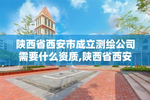 陜西省西安市成立測繪公司需要什么資質,陜西省西安市成立測繪公司需要什么資質。