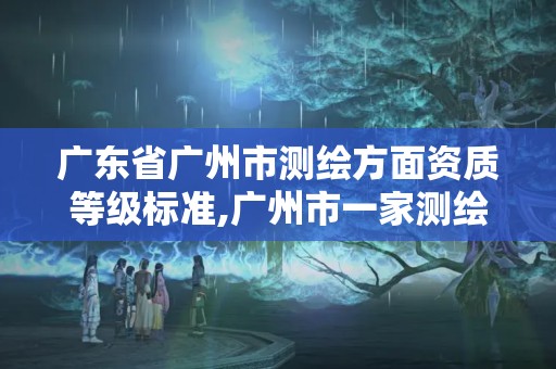 廣東省廣州市測繪方面資質等級標準,廣州市一家測繪資質單位。