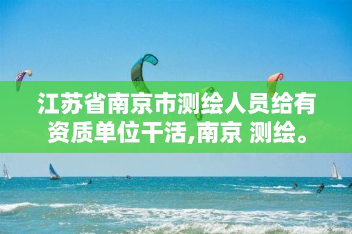 江蘇省南京市測繪人員給有資質單位干活,南京 測繪。