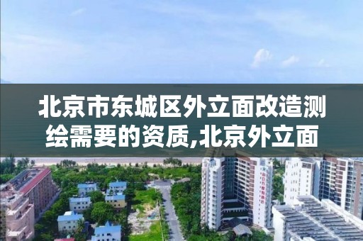 北京市東城區外立面改造測繪需要的資質,北京外立面改造審批。