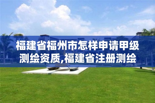 福建省福州市怎樣申請(qǐng)甲級(jí)測(cè)繪資質(zhì),福建省注冊(cè)測(cè)繪師。