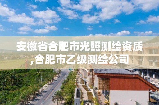 安徽省合肥市光照測繪資質,合肥市乙級測繪公司