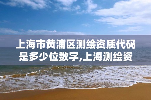 上海市黃浦區測繪資質代碼是多少位數字,上海測繪資質代辦。