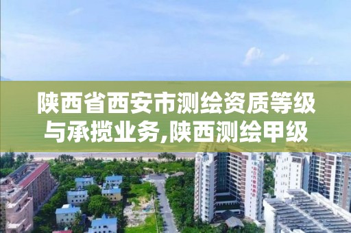 陜西省西安市測繪資質等級與承攬業務,陜西測繪甲級資質。