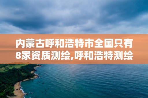 內蒙古呼和浩特市全國只有8家資質測繪,呼和浩特測繪有限公司。