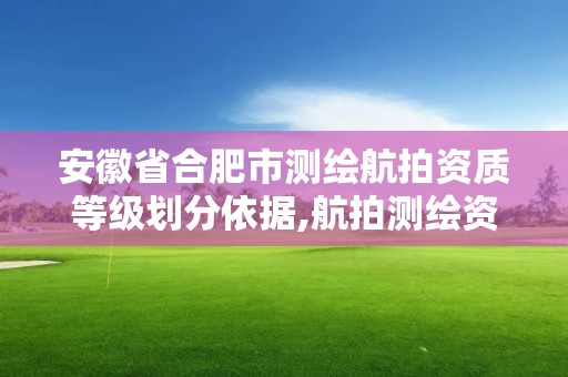 安徽省合肥市測繪航拍資質等級劃分依據,航拍測繪資質誰頒發