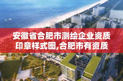 安徽省合肥市測繪企業資質印章樣式圖,合肥市有資質的測繪公司