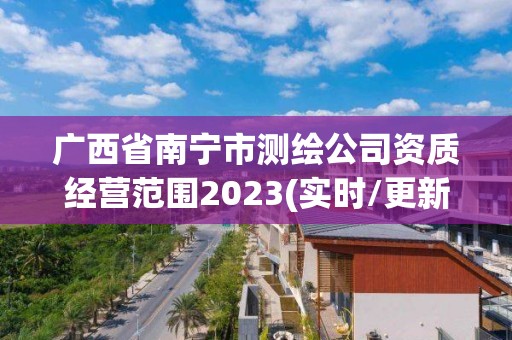 廣西省南寧市測繪公司資質經營范圍2023(實時/更新中)