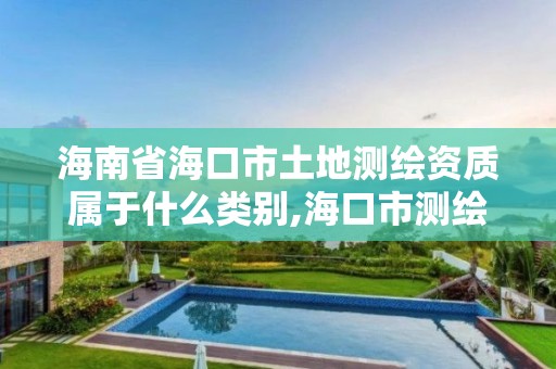 海南省海口市土地測繪資質屬于什么類別,海口市測繪公司。