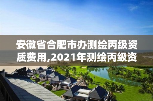 安徽省合肥市辦測(cè)繪丙級(jí)資質(zhì)費(fèi)用,2021年測(cè)繪丙級(jí)資質(zhì)申報(bào)條件