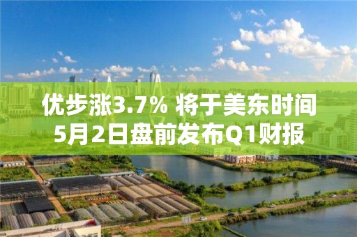 優(yōu)步漲3.7% 將于美東時(shí)間5月2日盤(pán)前發(fā)布Q1財(cái)報(bào)