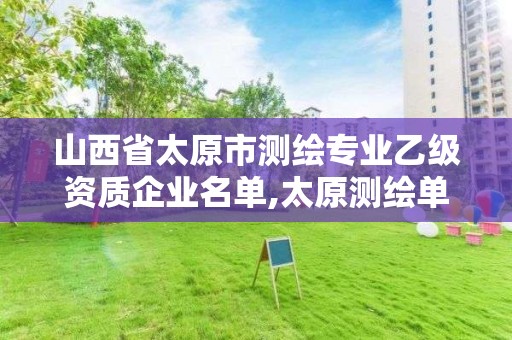 山西省太原市測繪專業(yè)乙級資質(zhì)企業(yè)名單,太原測繪單位。