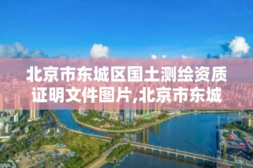 北京市東城區國土測繪資質證明文件圖片,北京市東城區國土測繪資質證明文件圖片查詢。