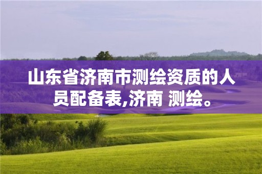 山東省濟南市測繪資質的人員配備表,濟南 測繪。