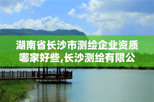 湖南省長沙市測繪企業(yè)資質(zhì)哪家好些,長沙測繪有限公司聯(lián)系電話。