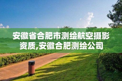 安徽省合肥市測繪航空攝影資質,安徽合肥測繪公司