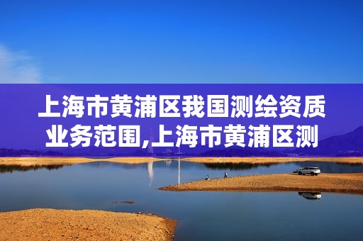 上海市黃浦區我國測繪資質業務范圍,上海市黃浦區測繪中心。