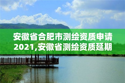 安徽省合肥市測繪資質申請2021,安徽省測繪資質延期公告