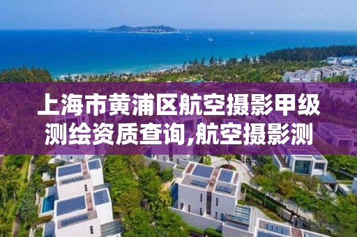 上海市黃浦區航空攝影甲級測繪資質查詢,航空攝影測量招聘。