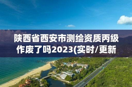 陜西省西安市測繪資質丙級作廢了嗎2023(實時/更新中)