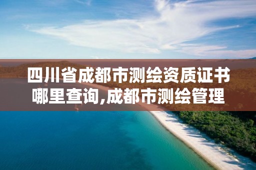 四川省成都市測繪資質證書哪里查詢,成都市測繪管理辦法。