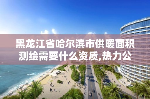 黑龍江省哈爾濱市供暖面積測繪需要什么資質,熱力公司測取暖面積。