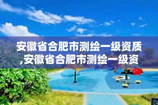 安徽省合肥市測繪一級資質,安徽省合肥市測繪一級資質企業名單