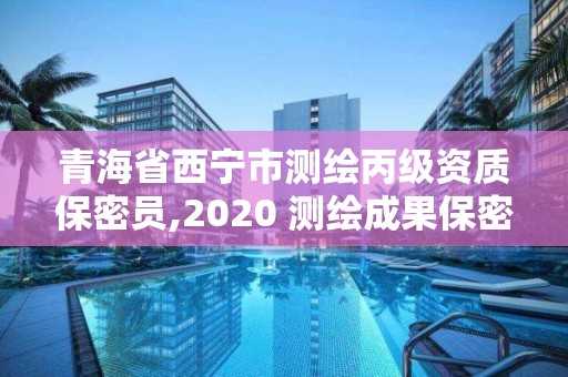 青海省西寧市測繪丙級資質保密員,2020 測繪成果保密等級劃分。