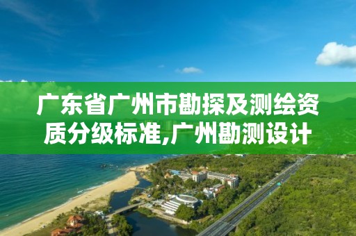 廣東省廣州市勘探及測繪資質分級標準,廣州勘測設計研究院。