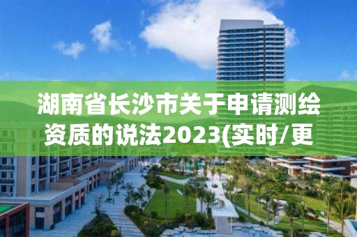 湖南省長沙市關于申請測繪資質的說法2023(實時/更新中)