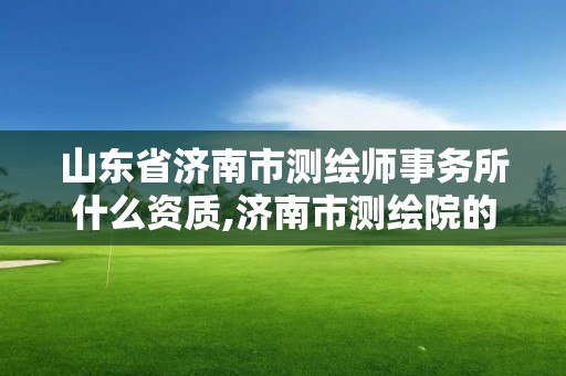 山東省濟(jì)南市測(cè)繪師事務(wù)所什么資質(zhì),濟(jì)南市測(cè)繪院的工資。