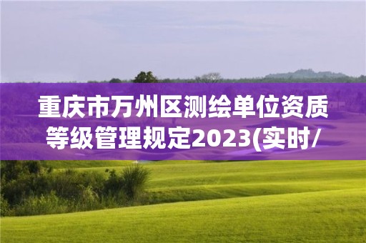 重慶市萬州區測繪單位資質等級管理規定2023(實時/更新中)