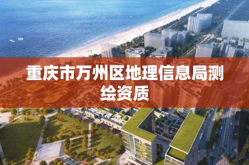 重慶市萬州區地理信息局測繪資質