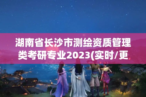 湖南省長沙市測(cè)繪資質(zhì)管理類考研專業(yè)2023(實(shí)時(shí)/更新中)