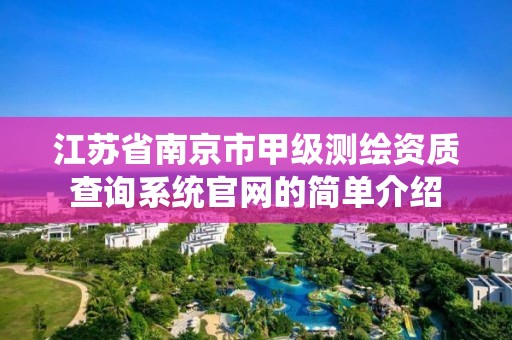 江蘇省南京市甲級測繪資質(zhì)查詢系統(tǒng)官網(wǎng)的簡單介紹