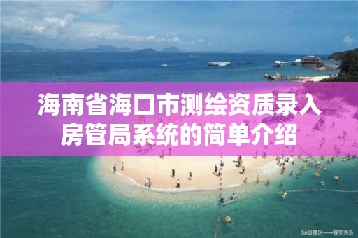 海南省海口市測繪資質錄入房管局系統的簡單介紹