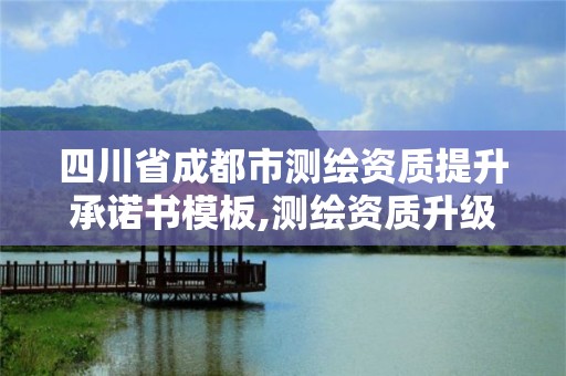 四川省成都市測繪資質提升承諾書模板,測繪資質升級。