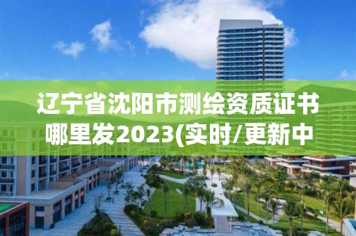 遼寧省沈陽市測繪資質證書哪里發(fā)2023(實時/更新中)